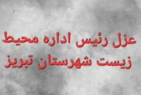 عزل رئیس اداره محیط زیست شهرستان تبریز